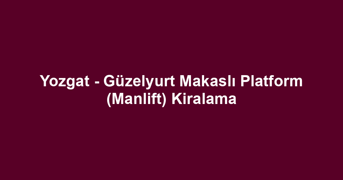 Yozgat - Güzelyurt Makaslı Platform (Manlift) Kiralama