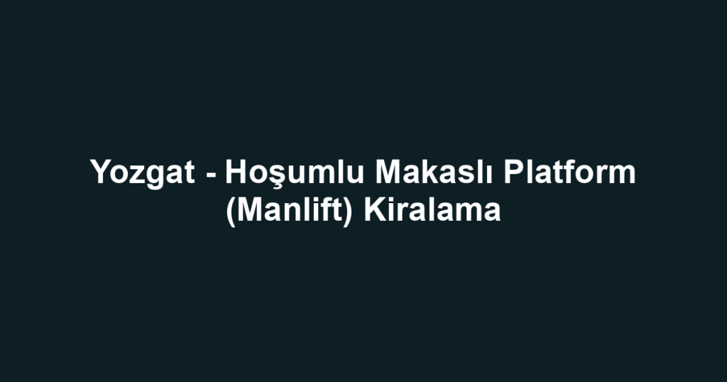 Yozgat - Hoşumlu Makaslı Platform (Manlift) Kiralama