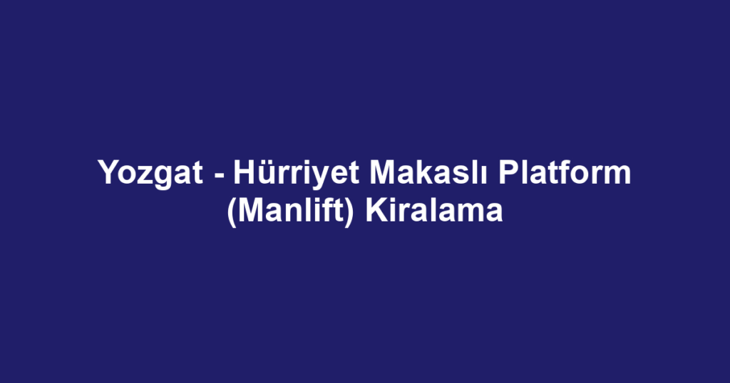 Yozgat - Hürriyet Makaslı Platform (Manlift) Kiralama