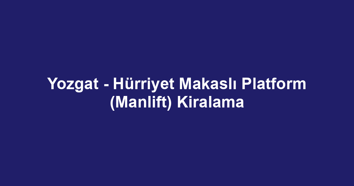 Yozgat - Hürriyet Makaslı Platform (Manlift) Kiralama