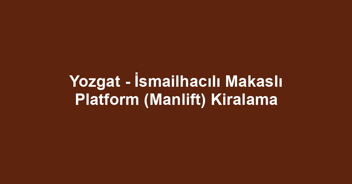 Yozgat - İsmailhacılı Makaslı Platform (Manlift) Kiralama