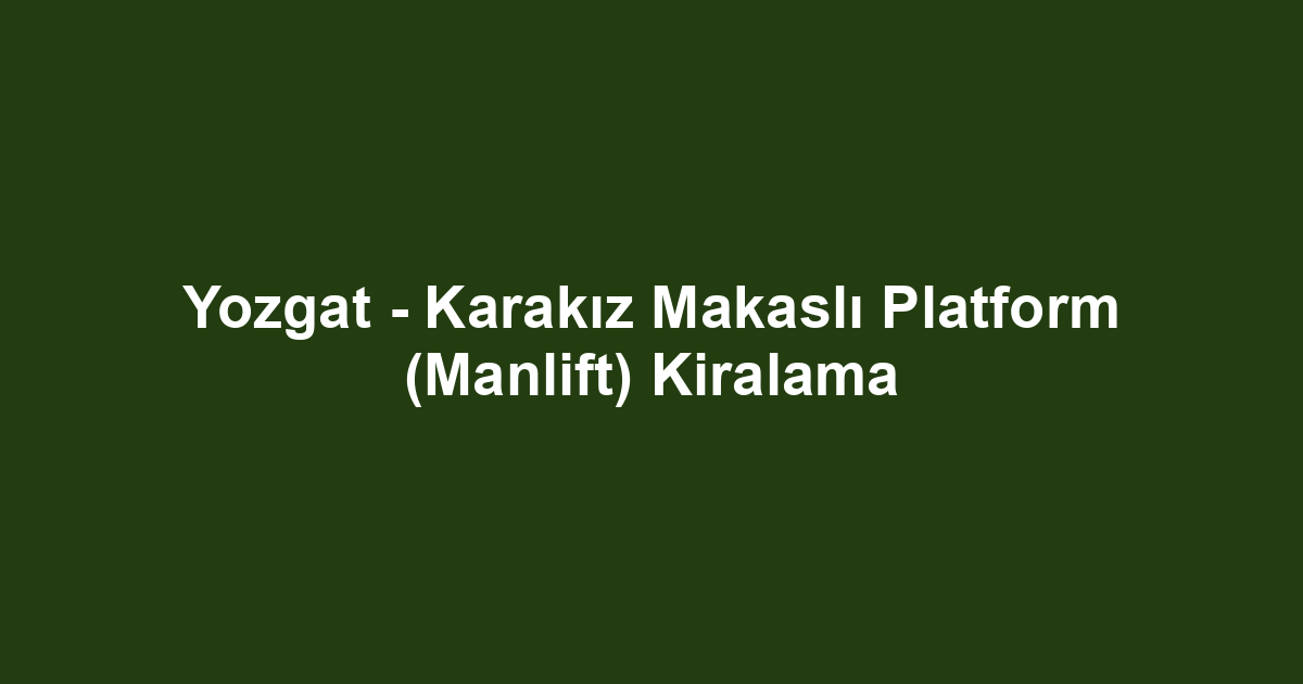Yozgat - Karakız Makaslı Platform (Manlift) Kiralama