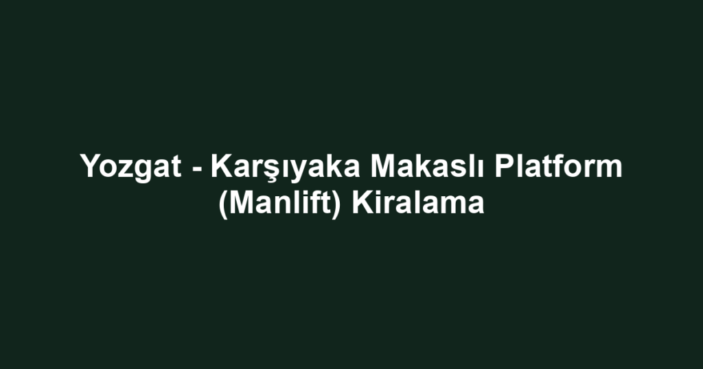 Yozgat - Karşıyaka Makaslı Platform (Manlift) Kiralama