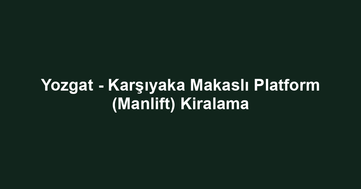 Yozgat - Karşıyaka Makaslı Platform (Manlift) Kiralama
