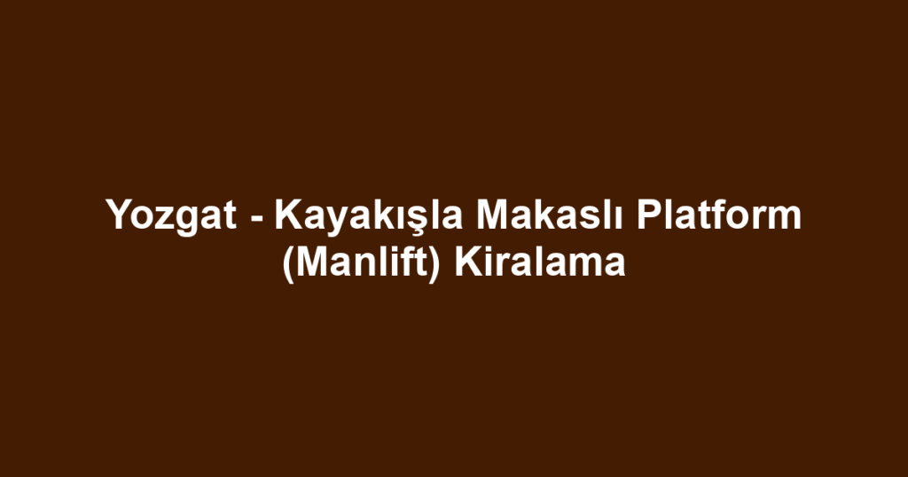 Yozgat - Kayakışla Makaslı Platform (Manlift) Kiralama