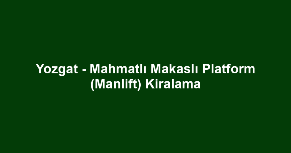 Yozgat - Mahmatlı Makaslı Platform (Manlift) Kiralama