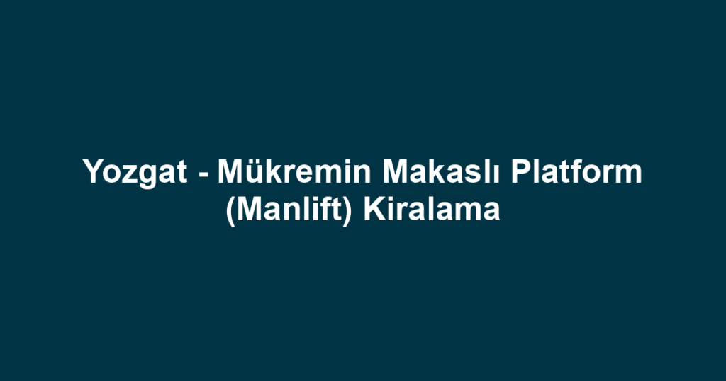 Yozgat - Mükremin Makaslı Platform (Manlift) Kiralama