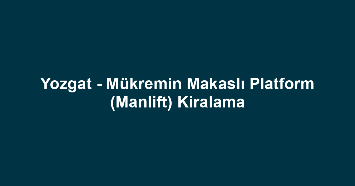 Yozgat - Mükremin Makaslı Platform (Manlift) Kiralama