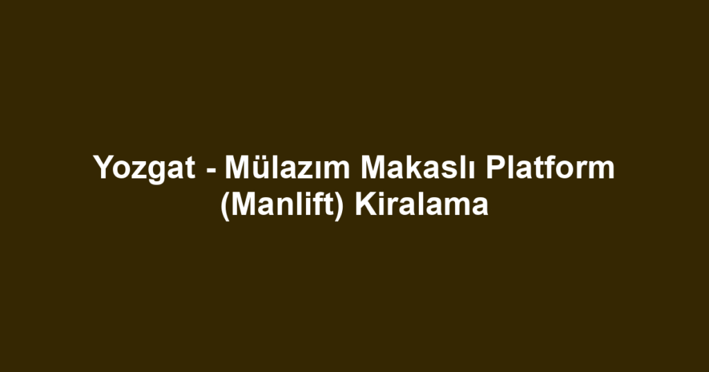 Yozgat - Mülazım Makaslı Platform (Manlift) Kiralama