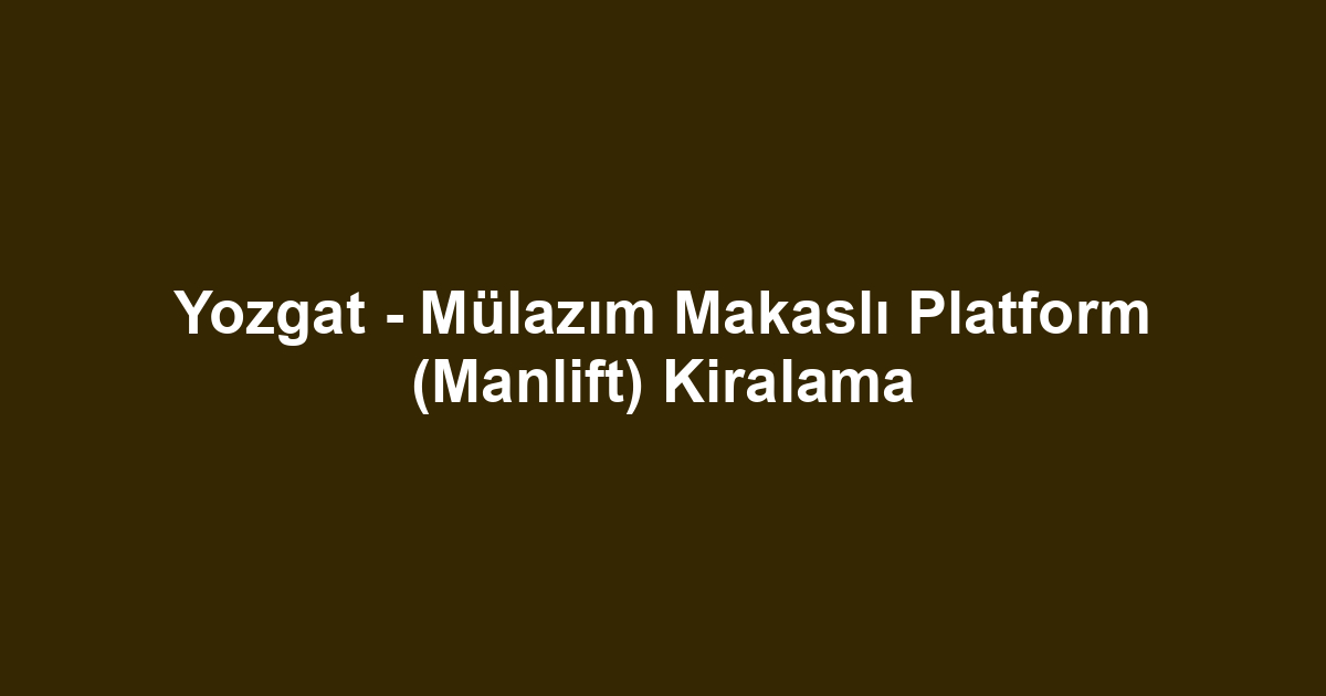 Yozgat - Mülazım Makaslı Platform (Manlift) Kiralama