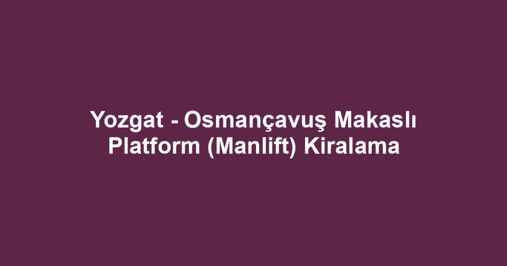 Yozgat - Osmançavuş Makaslı Platform (Manlift) Kiralama
