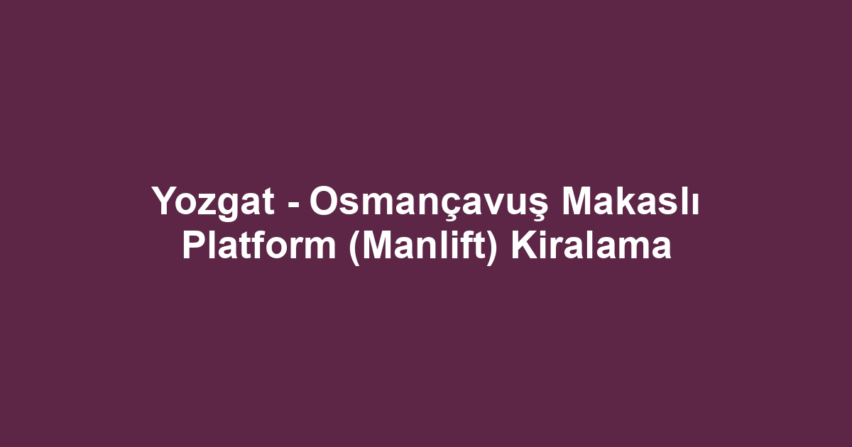 Yozgat - Osmançavuş Makaslı Platform (Manlift) Kiralama
