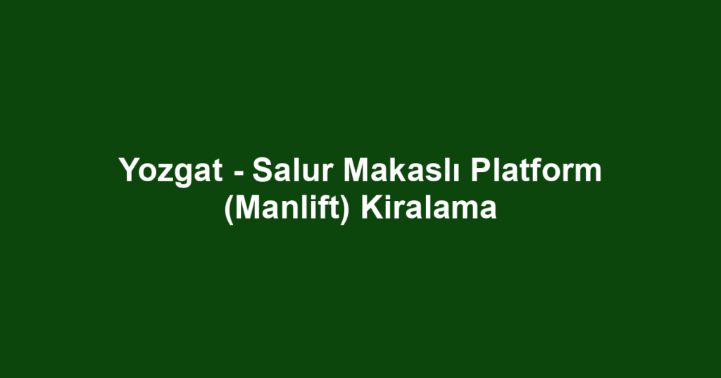 Yozgat - Salur Makaslı Platform (Manlift) Kiralama