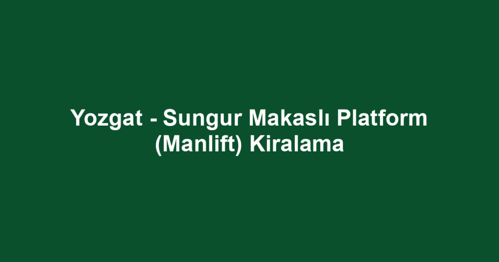 Yozgat - Sungur Makaslı Platform (Manlift) Kiralama
