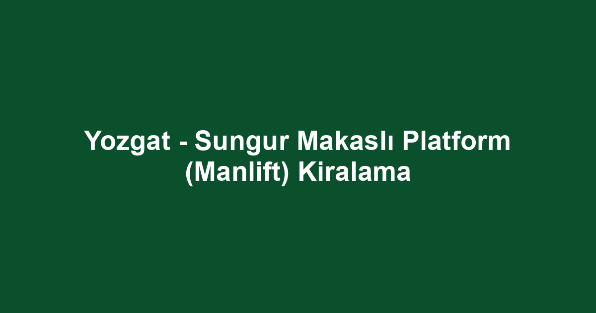 Yozgat - Sungur Makaslı Platform (Manlift) Kiralama