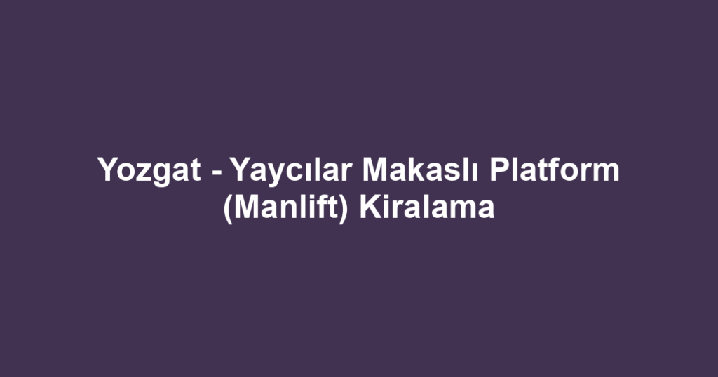 Yozgat - Yaycılar Makaslı Platform (Manlift) Kiralama
