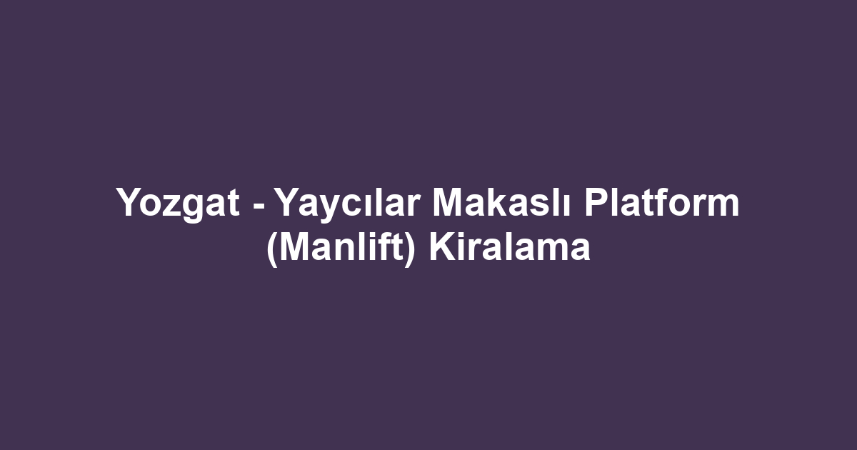 Yozgat - Yaycılar Makaslı Platform (Manlift) Kiralama