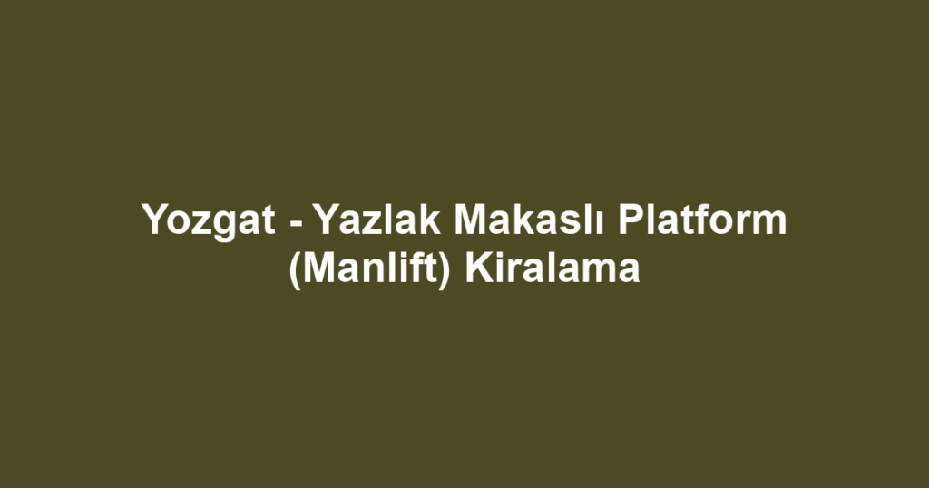 Yozgat - Yazlak Makaslı Platform (Manlift) Kiralama