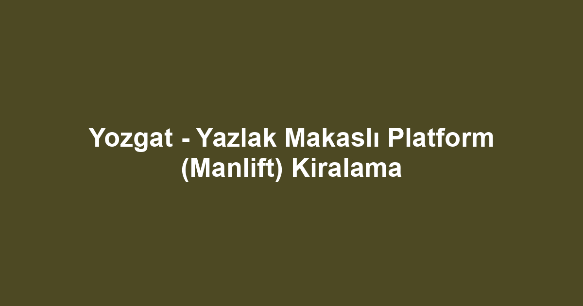 Yozgat - Yazlak Makaslı Platform (Manlift) Kiralama