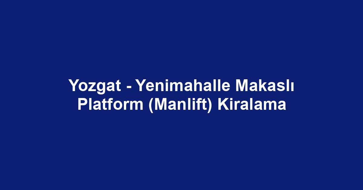 Yozgat - Yenimahalle Makaslı Platform (Manlift) Kiralama
