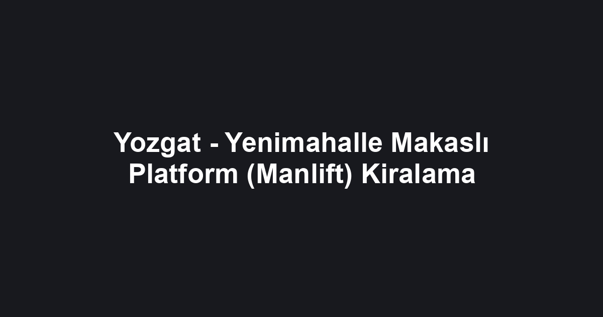 Yozgat - Yenimahalle Makaslı Platform (Manlift) Kiralama