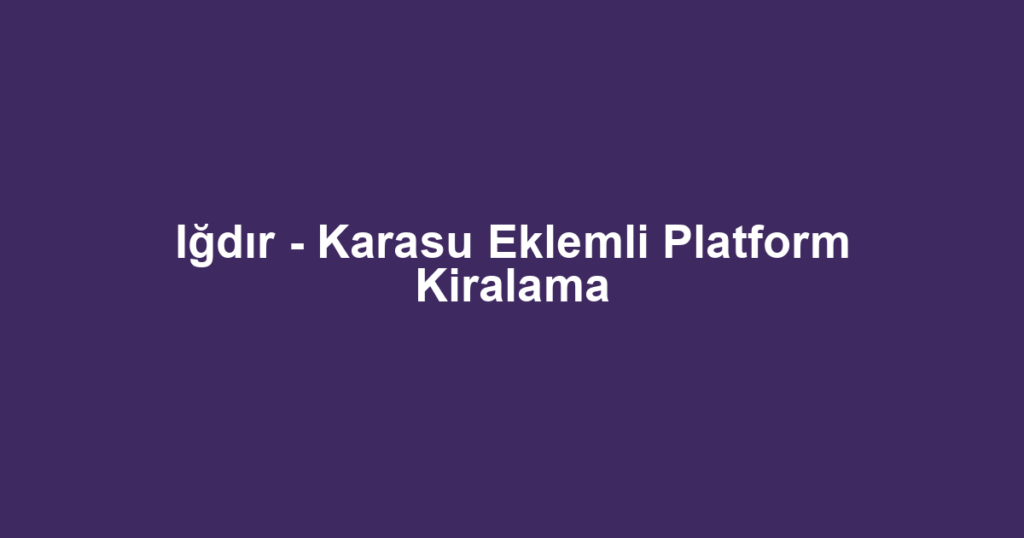 Iğdır - Karasu Eklemli Platform Kiralama