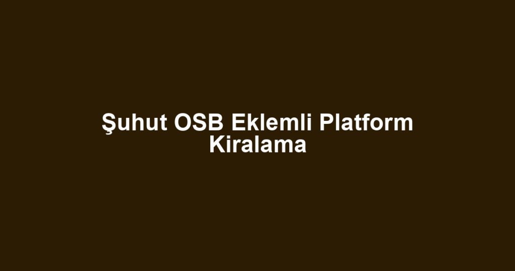 Şuhut OSB Eklemli Platform Kiralama