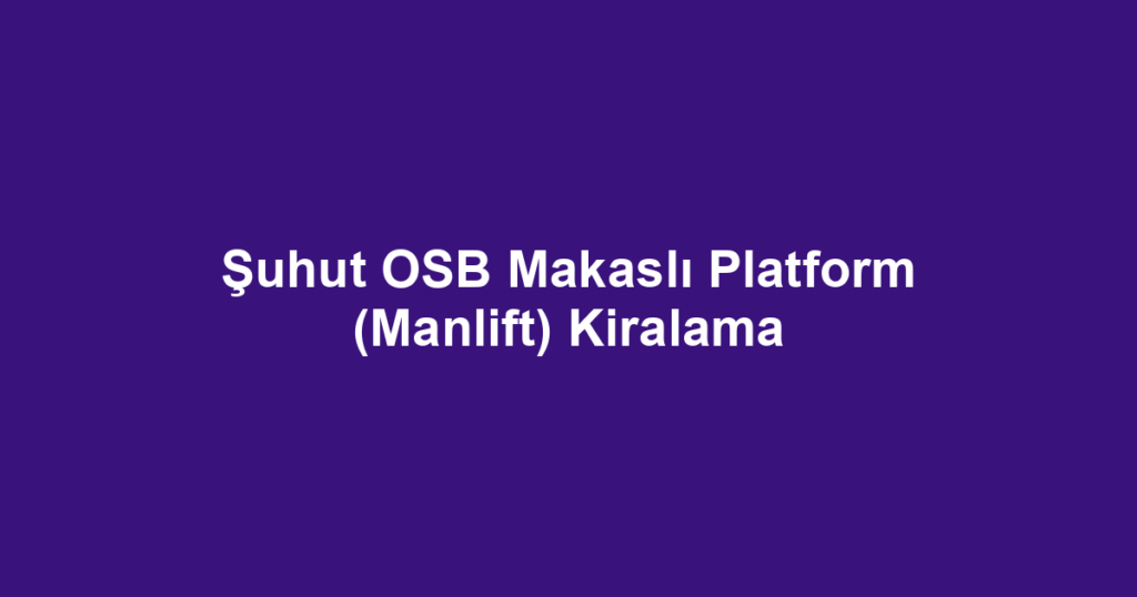 Şuhut OSB Makaslı Platform (Manlift) Kiralama