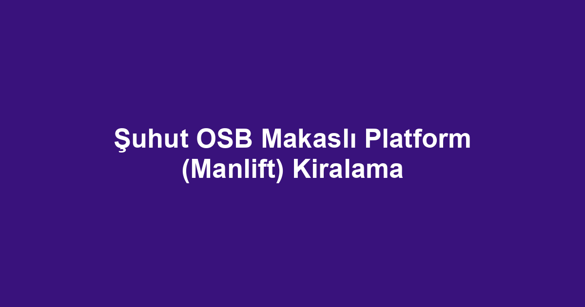 Şuhut OSB Makaslı Platform (Manlift) Kiralama