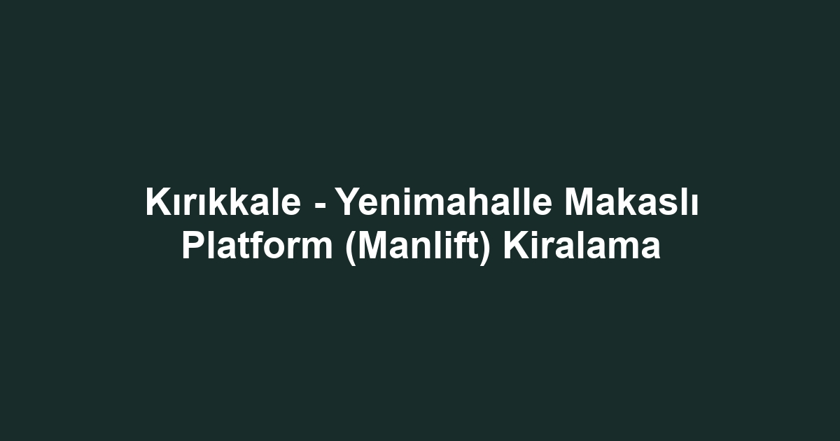Kırıkkale - Yenimahalle Makaslı Platform (Manlift) Kiralama