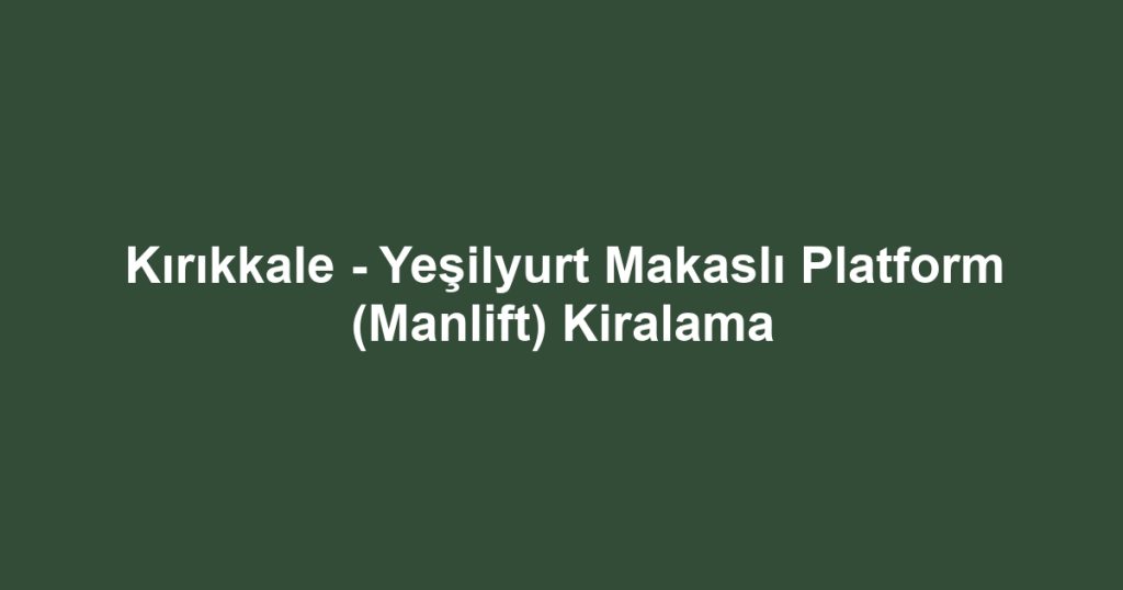 Kırıkkale - Yeşilyurt Makaslı Platform (Manlift) Kiralama