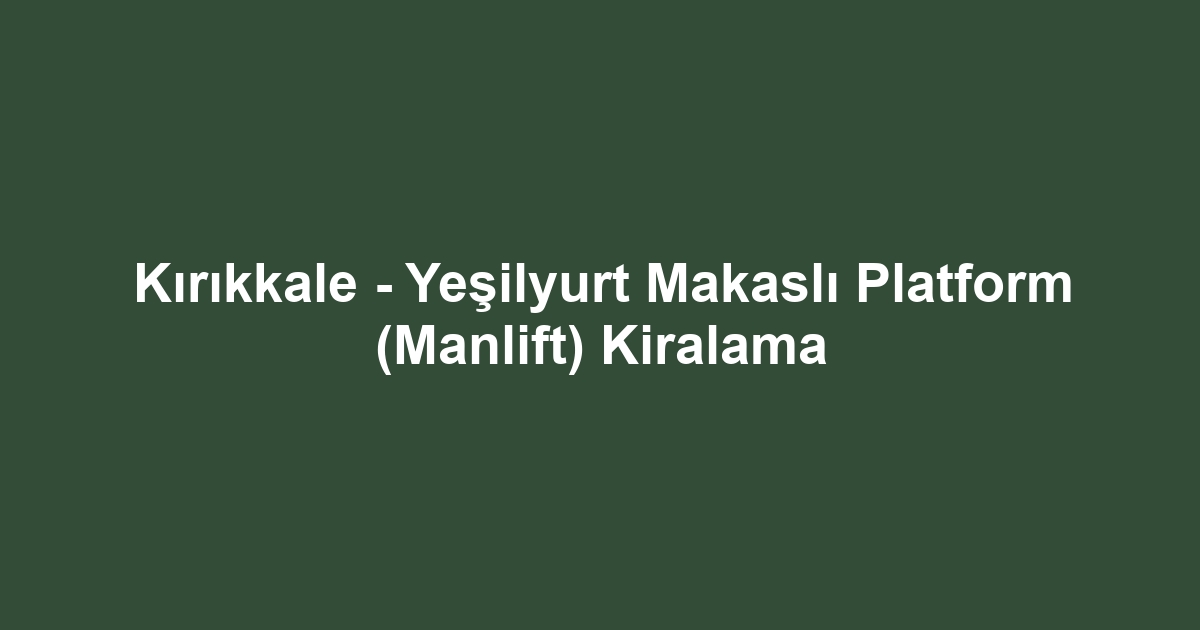 Kırıkkale - Yeşilyurt Makaslı Platform (Manlift) Kiralama