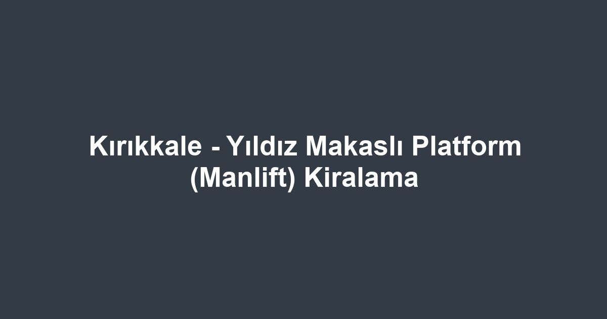 Kırıkkale - Yıldız Makaslı Platform (Manlift) Kiralama