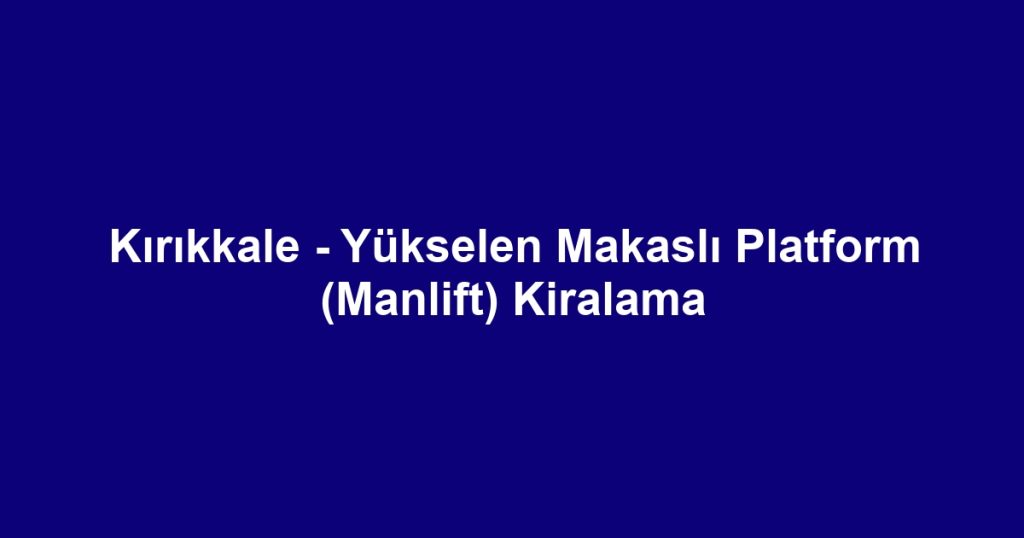 Kırıkkale - Yükselen Makaslı Platform (Manlift) Kiralama