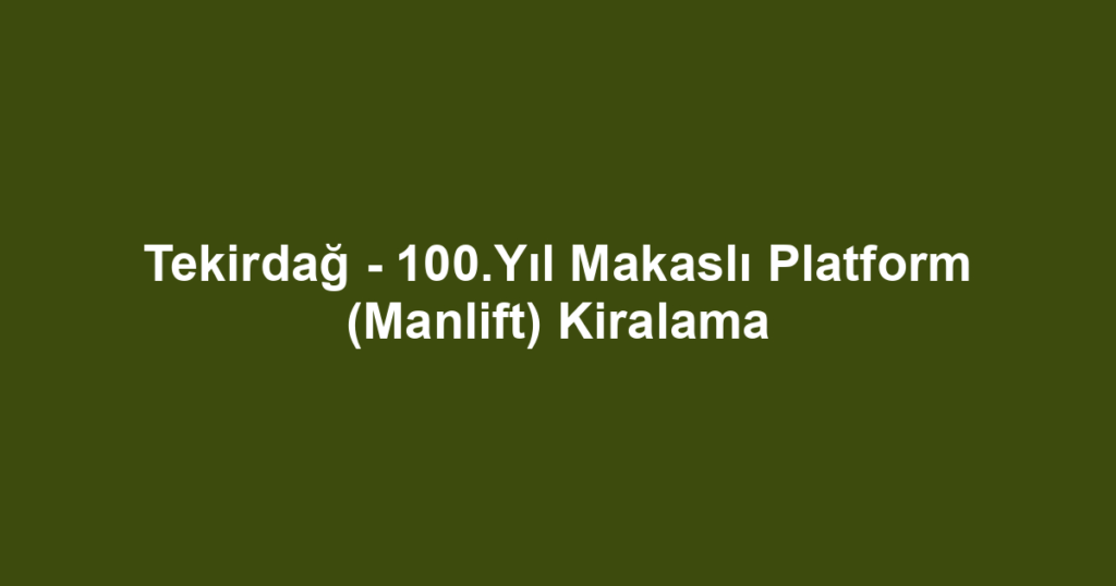 Tekirdağ - 100.Yıl Makaslı Platform (Manlift) Kiralama