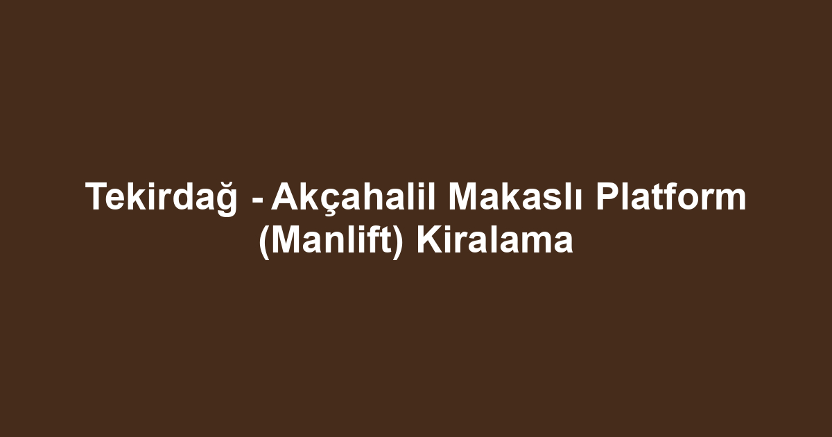 Tekirdağ - Akçahalil Makaslı Platform (Manlift) Kiralama