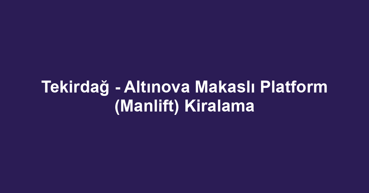 Tekirdağ - Altınova Makaslı Platform (Manlift) Kiralama