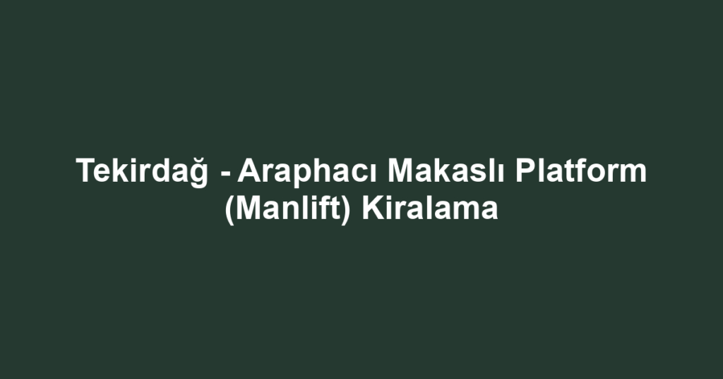 Tekirdağ - Araphacı Makaslı Platform (Manlift) Kiralama