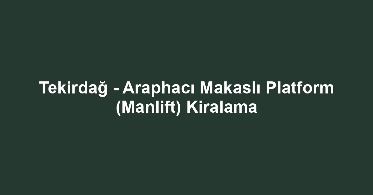 Tekirdağ - Araphacı Makaslı Platform (Manlift) Kiralama