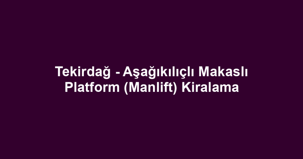 Tekirdağ - Aşağıkılıçlı Makaslı Platform (Manlift) Kiralama