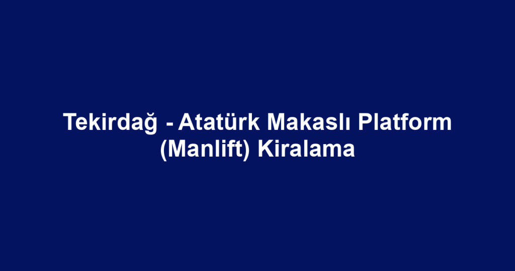 Tekirdağ - Atatürk Makaslı Platform (Manlift) Kiralama