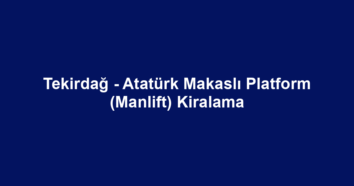 Tekirdağ - Atatürk Makaslı Platform (Manlift) Kiralama