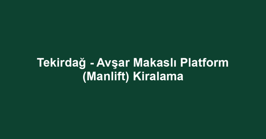 Tekirdağ - Avşar Makaslı Platform (Manlift) Kiralama