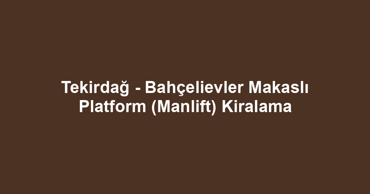 Tekirdağ - Bahçelievler Makaslı Platform (Manlift) Kiralama
