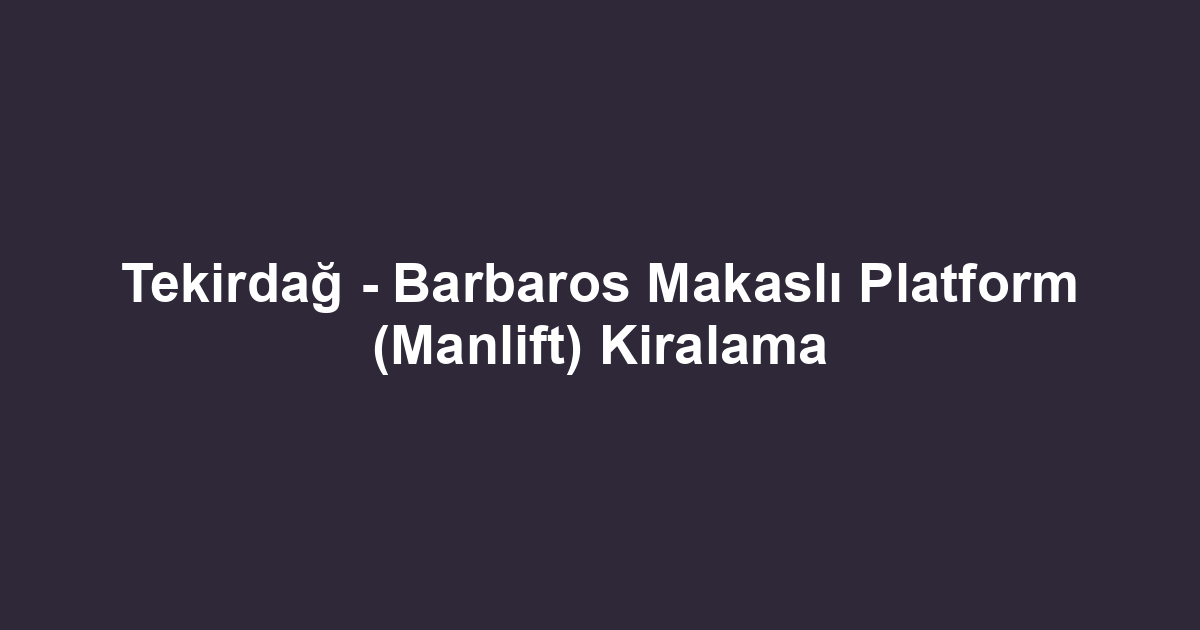 Tekirdağ - Barbaros Makaslı Platform (Manlift) Kiralama