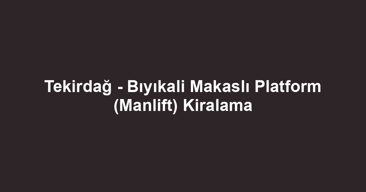 Tekirdağ - Bıyıkali Makaslı Platform (Manlift) Kiralama