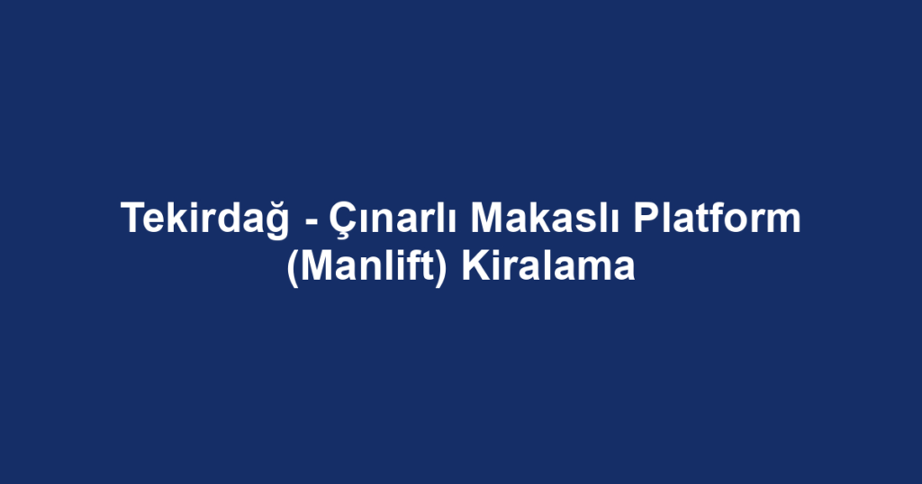 Tekirdağ - Çınarlı Makaslı Platform (Manlift) Kiralama