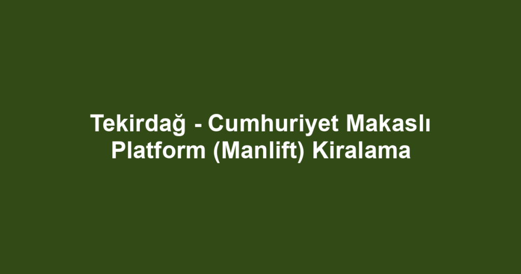 Tekirdağ - Cumhuriyet Makaslı Platform (Manlift) Kiralama