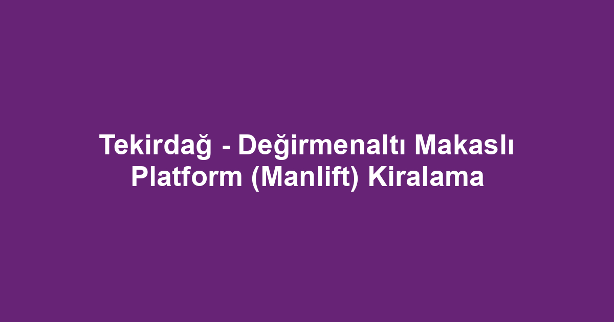 Tekirdağ - Değirmenaltı Makaslı Platform (Manlift) Kiralama