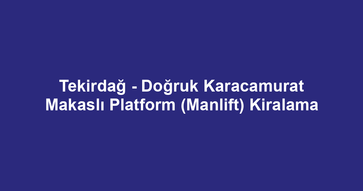 Tekirdağ - Doğruk Karacamurat Makaslı Platform (Manlift) Kiralama
